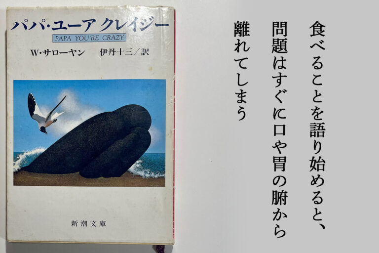 パパ ユーア クレイジー by ウィリアム・サローヤン① -食べることを語り始めると、問題はすぐに口や胃の腑から離れてしまう- 食べる事, 読書, 現代美術, hidemishimura, contemporaryart Hidemi Shimura